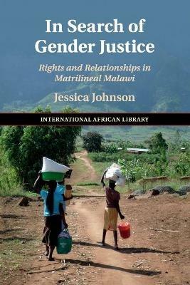 In Search of Gender Justice: Rights and Relationships in Matrilineal Malawi - Jessica Johnson - cover