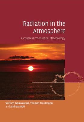 Radiation in the Atmosphere: A Course in Theoretical Meteorology - Wilford Zdunkowski,Thomas Trautmann,Andreas Bott - cover
