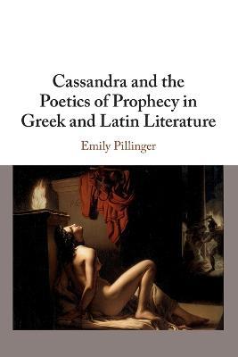 Cassandra and the Poetics of Prophecy in Greek and Latin Literature - Emily Pillinger - cover