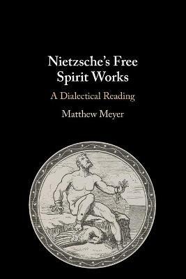 Nietzsche's Free Spirit Works: A Dialectical Reading - Matthew Meyer - cover