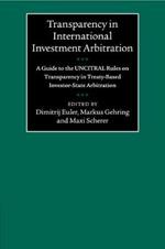 Transparency in International Investment Arbitration: A Guide to the UNCITRAL Rules on Transparency in Treaty-Based Investor-State Arbitration