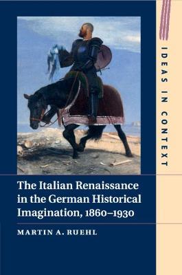 The Italian Renaissance in the German Historical Imagination, 1860-1930 - Martin A. Ruehl - cover