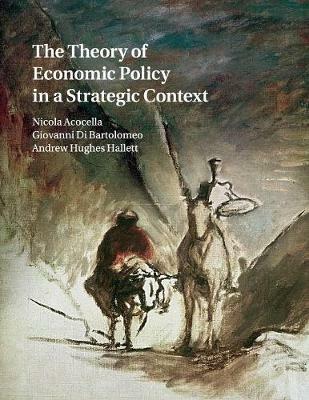 The Theory of Economic Policy in a Strategic Context - Nicola Acocella,Giovanni Di Bartolomeo,Andrew Hughes Hallett - cover