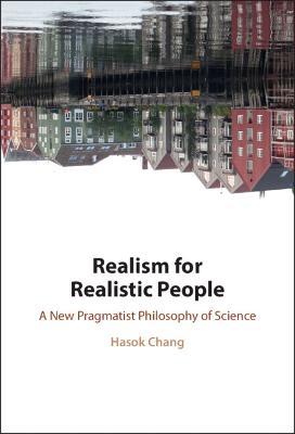 Realism for Realistic People: A New Pragmatist Philosophy of Science - Hasok Chang - cover