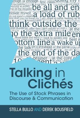 Talking in Clichés: The Use of Stock Phrases in Discourse and Communication - Stella Bullo,Derek Bousfield - cover