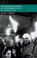 The Emotional Politics of the Alternative Left: West Germany, 1968–1984