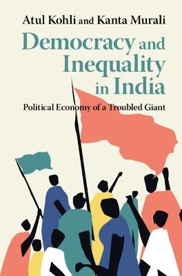 Democracy and Inequality in India: Political Economy of a Troubled Giant - Atul Kohli,Kanta Murali - cover