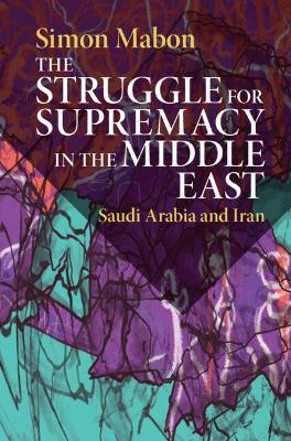 The Struggle for Supremacy in the Middle East: Saudi Arabia and Iran - Simon Mabon - cover