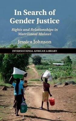 In Search of Gender Justice: Rights and Relationships in Matrilineal Malawi - Jessica Johnson - cover