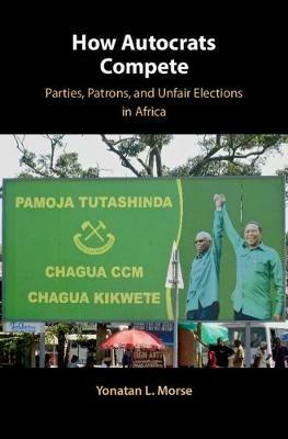 How Autocrats Compete: Parties, Patrons, and Unfair Elections in Africa - Yonatan L. Morse - cover