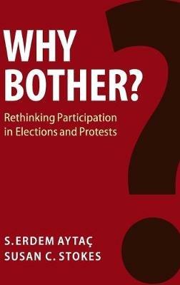 Why Bother?: Rethinking Participation in Elections and Protests - S. Erdem Aytaç,Susan C. Stokes - cover