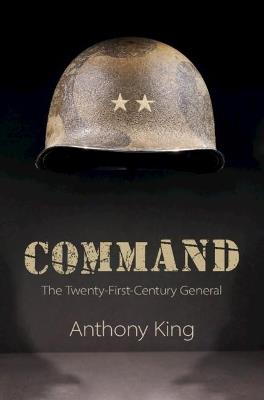 Command: The Twenty-First-Century General - Anthony King - cover
