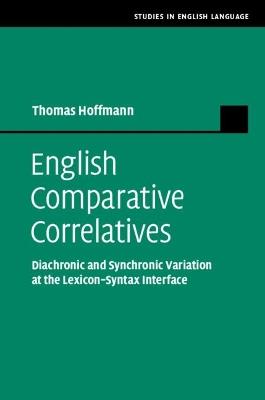 English Comparative Correlatives: Diachronic and Synchronic Variation at the Lexicon-Syntax Interface - Thomas Hoffmann - cover