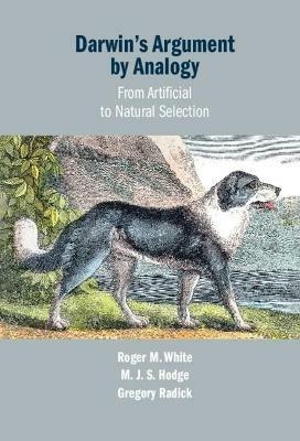 Darwin's Argument by Analogy: From Artificial to Natural Selection - Roger M. White,M. J. S. Hodge,Gregory Radick - cover