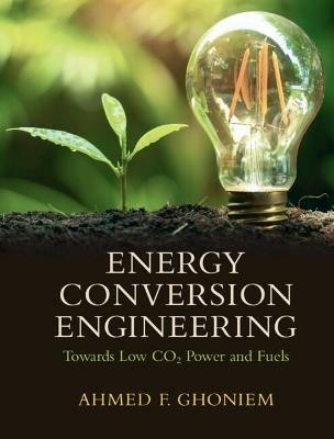 Energy Conversion Engineering: Towards Low CO2 Power and Fuels - Ahmed F. Ghoniem - cover
