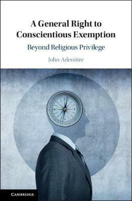 A General Right to Conscientious Exemption: Beyond Religious Privilege - John Adenitire - cover