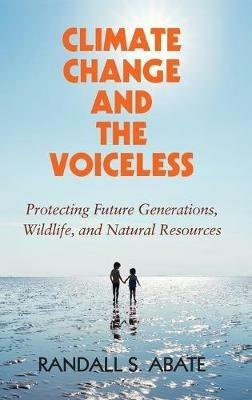 Climate Change and the Voiceless: Protecting Future Generations, Wildlife, and Natural Resources - Randall S. Abate - cover