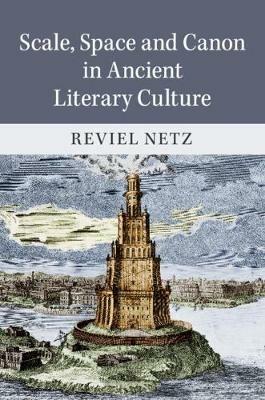 Scale, Space and Canon in Ancient Literary Culture - Reviel Netz - cover
