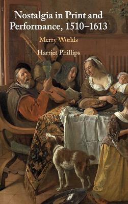 Nostalgia in Print and Performance, 1510–1613: Merry Worlds - Harriet Phillips - cover