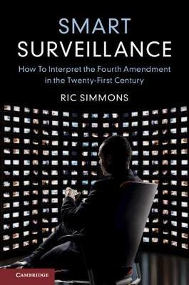 Smart Surveillance: How to Interpret the Fourth Amendment in the Twenty-First Century - Ric Simmons - cover