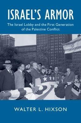 Israel's Armor: The Israel Lobby and the First Generation of the Palestine Conflict - Walter L. Hixson - cover