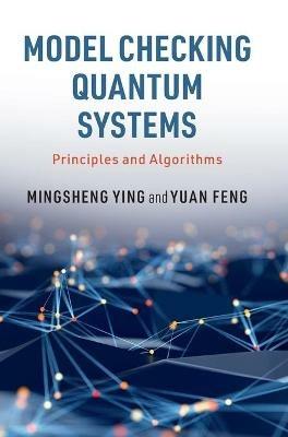 Model Checking Quantum Systems: Principles and Algorithms - Mingsheng Ying,Yuan Feng - cover