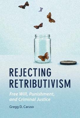 Rejecting Retributivism: Free Will, Punishment, and Criminal Justice - Gregg D. Caruso - cover