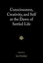 Consciousness, Creativity, and Self at the Dawn of Settled Life