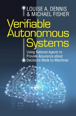 Verifiable Autonomous Systems: Using Rational Agents to Provide Assurance about Decisions Made by Machines - Louise A. Dennis,Michael Fisher - cover
