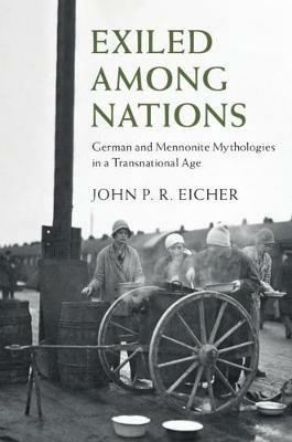 Exiled Among Nations: German and Mennonite Mythologies in a Transnational Age - John P. R. Eicher - cover