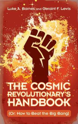 The Cosmic Revolutionary's Handbook: (Or: How to Beat the Big Bang) - Luke A. Barnes,Geraint F. Lewis - cover