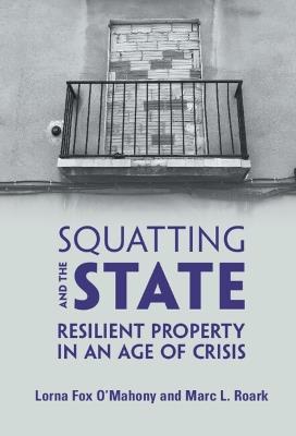 Squatting and the State: Resilient Property in an Age of Crisis - Lorna Fox O'Mahony,Marc L. Roark - cover
