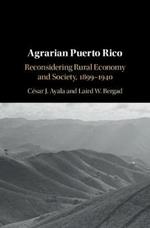 Agrarian Puerto Rico: Reconsidering Rural Economy and Society, 1899–1940