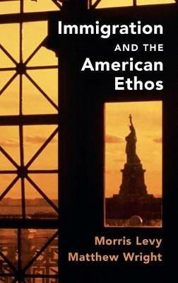 Immigration and the American Ethos - Morris Levy,Matthew Wright - cover