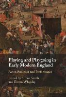 Playing and Playgoing in Early Modern England: Actor, Audience and Performance - cover