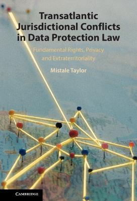 Transatlantic Jurisdictional Conflicts in Data Protection Law: Fundamental Rights, Privacy and Extraterritoriality - Mistale Taylor - cover