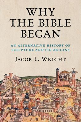 Why the Bible Began: An Alternative History of Scripture and its Origins - Jacob L. Wright - cover