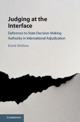 Judging at the Interface: Deference to State Decision-Making Authority in International Adjudication - Esmé Shirlow - cover
