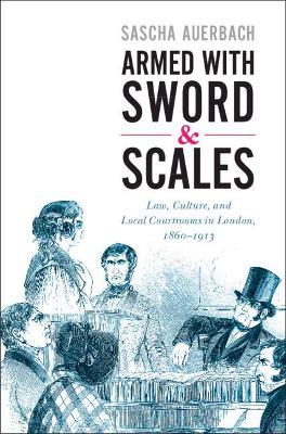 Armed with Sword and Scales: Law, Culture, and Local Courtrooms in London, 1860-1913 - Sascha Auerbach - cover