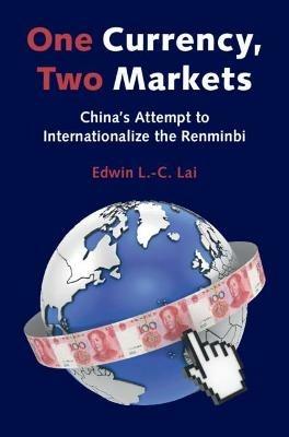 One Currency, Two Markets: China's Attempt to Internationalize the Renminbi - Edwin L.-C. Lai - cover