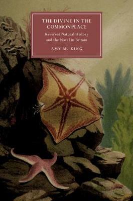 The Divine in the Commonplace: Reverent Natural History and the Novel in Britain - Amy M. King - cover