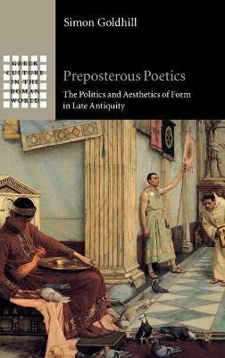 Preposterous Poetics: The Politics and Aesthetics of Form in Late Antiquity - Simon Goldhill - cover