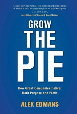 Grow the Pie: How Great Companies Deliver Both Purpose and Profit - Alex Edmans - cover