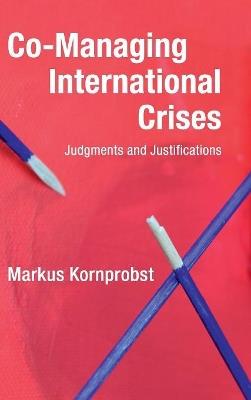 Co-Managing International Crises: Judgments and Justifications - Markus Kornprobst - cover