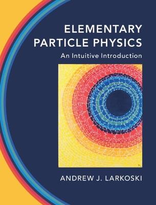 Elementary Particle Physics: An Intuitive Introduction - Andrew J. Larkoski - cover