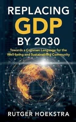 Replacing GDP by 2030: Towards a Common Language for the Well-being and Sustainability Community - Rutger Hoekstra - cover
