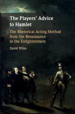 The Players' Advice to Hamlet: The Rhetorical Acting Method from the Renaissance to the Enlightenment - David Wiles - cover
