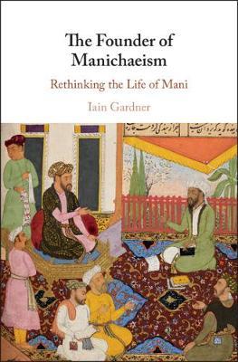 The Founder of Manichaeism: Rethinking the Life of Mani - Iain Gardner - cover