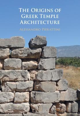 The Origins of Greek Temple Architecture - Alessandro Pierattini - cover