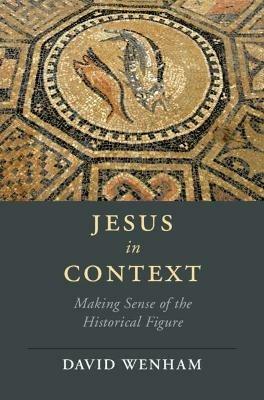 Jesus in Context: Making Sense of the Historical Figure - David Wenham - cover